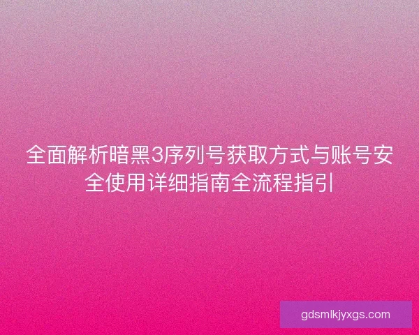 全面解析暗黑3序列号获取方式与账号安全使用详细指南全流程指引