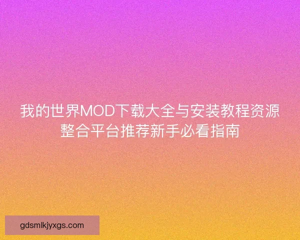 我的世界MOD下载大全与安装教程资源整合平台推荐新手必看指南