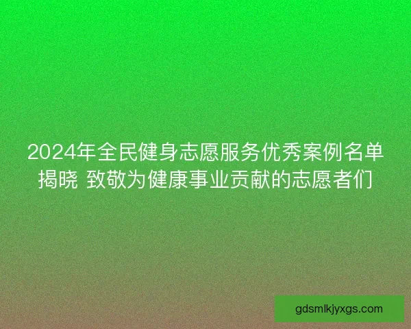 2024年全民健身志愿服务优秀案例名单揭晓 致敬为健康事业贡献的志愿者们