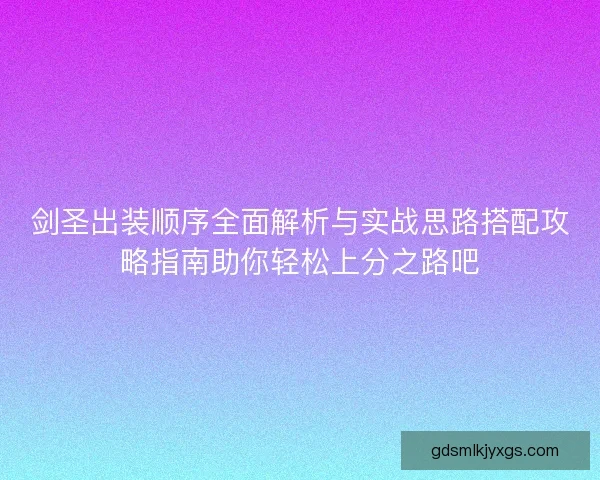 剑圣出装顺序全面解析与实战思路搭配攻略指南助你轻松上分之路吧 剑圣出装顺序全面解析与实战思路搭配攻略指南助你轻松上分之路吧