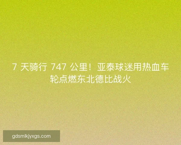 7 天骑行 747 公里！亚泰球迷用热血车轮点燃东北德比战火