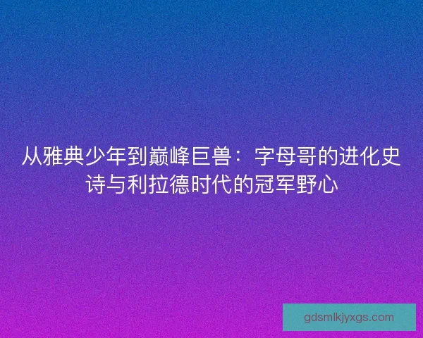 从雅典少年到巅峰巨兽：字母哥的进化史诗与利拉德时代的冠军野心