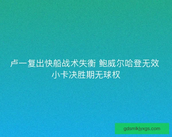卢一复出快船战术失衡 鲍威尔哈登无效 小卡决胜期无球权