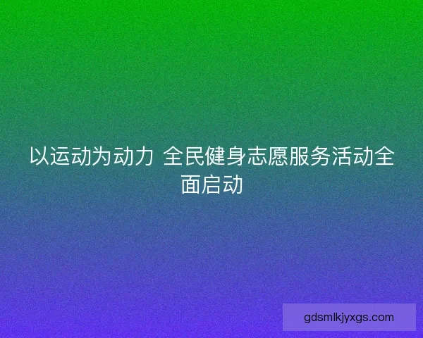 以运动为动力 全民健身志愿服务活动全面启动